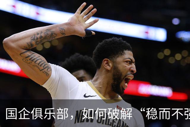 国企俱乐部，如何破解“稳而不强”困局？